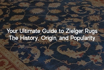Your Ultimate Guide to Ziegler Rugs – The History, Origin, and Popularity